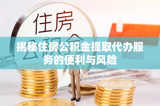 五大连池揭秘住房公积金提取代办服务的便利与风险