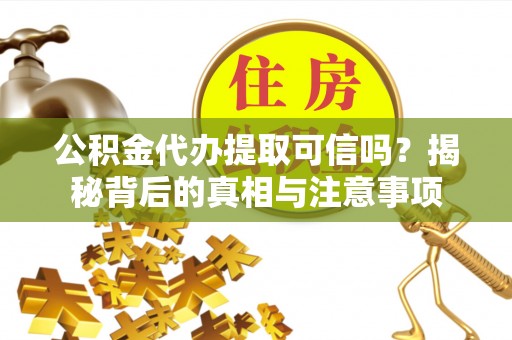五大连池公积金代办提取可信吗？揭秘背后的真相与注意事项
