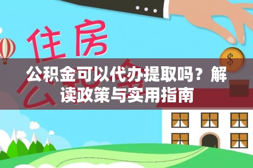 五大连池公积金可以代办提取吗？解读政策与实用指南