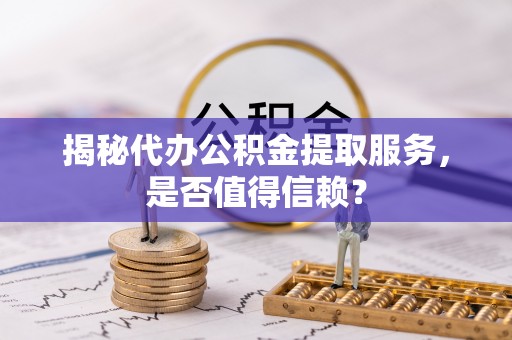 五大连池揭秘代办公积金提取服务，是否值得信赖？