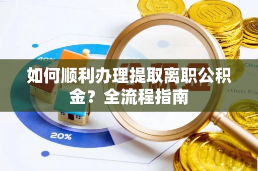 五大连池如何顺利办理提取离职公积金？全流程指南