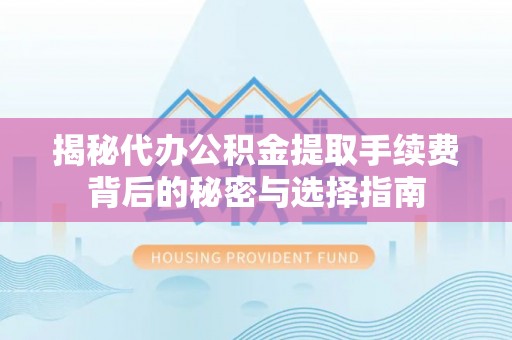 五大连池揭秘代办公积金提取手续费背后的秘密与选择指南