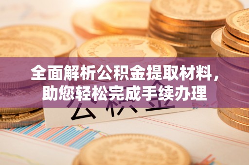 五大连池全面解析公积金提取材料，助您轻松完成手续办理
