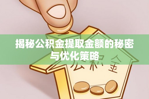 五大连池揭秘公积金提取金额的秘密与优化策略