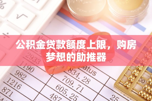 五大连池公积金贷款额度上限，购房梦想的助推器