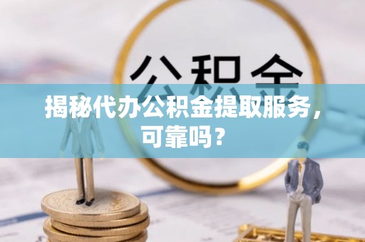 五大连池揭秘代办公积金提取服务，可靠吗？