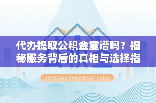 五大连池代办提取公积金靠谱吗？揭秘服务背后的真相与选择指南