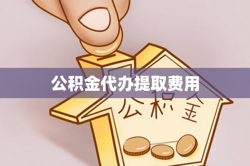 五大连池公积金代办提取费用