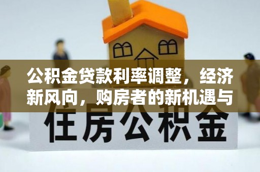 五大连池公积金贷款利率调整，经济新风向，购房者的新机遇与挑战
