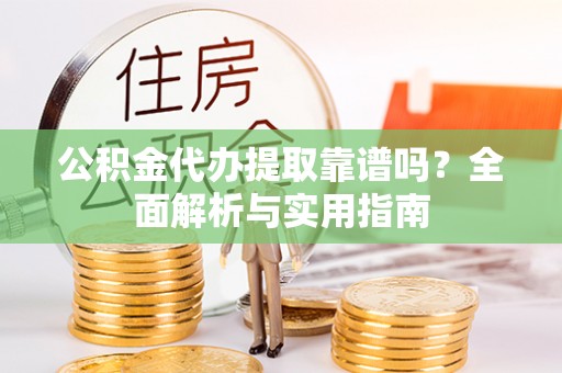 五大连池公积金代办提取靠谱吗？全面解析与实用指南
