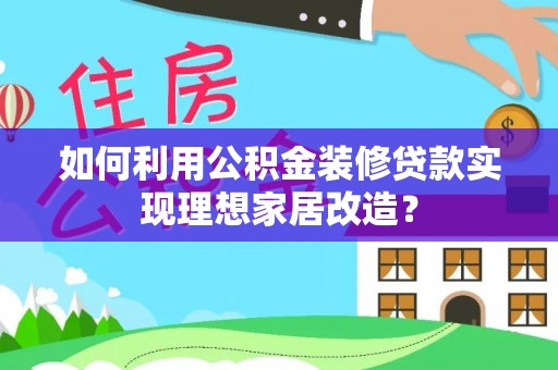 五大连池如何利用公积金装修贷款实现理想家居改造？