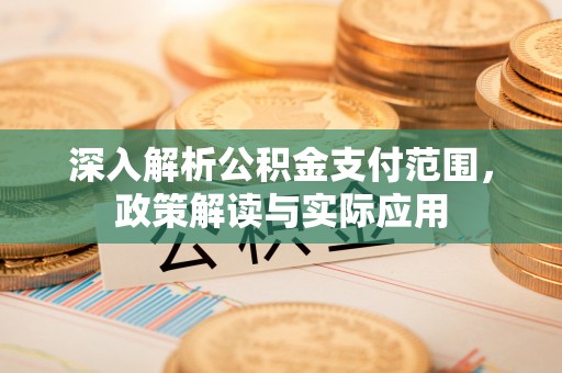 五大连池深入解析公积金支付范围，政策解读与实际应用