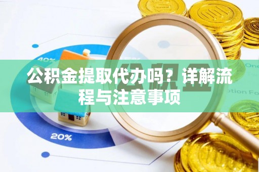 五大连池公积金提取代办吗？详解流程与注意事项