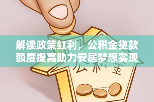 五大连池解读政策红利，公积金贷款额度提高助力安居梦想实现