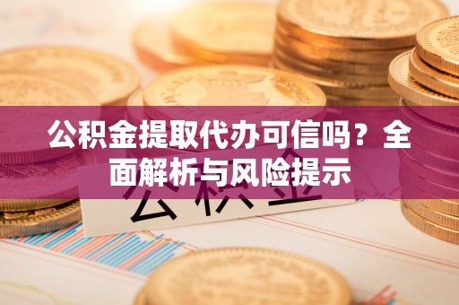 五大连池公积金提取代办可信吗？全面解析与风险提示