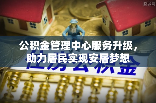 五大连池公积金管理中心服务升级，助力居民实现安居梦想