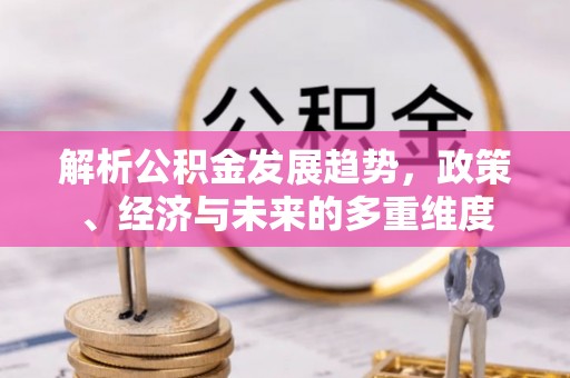 五大连池解析公积金发展趋势，政策、经济与未来的多重维度