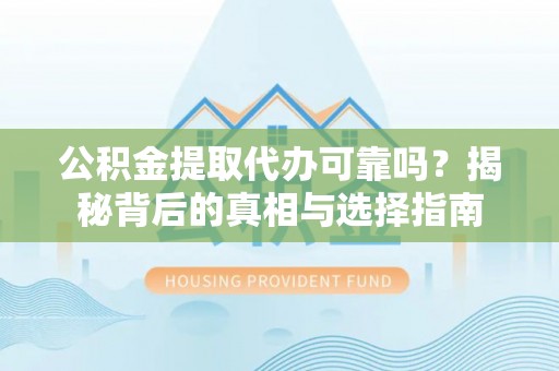五大连池公积金提取代办可靠吗？揭秘背后的真相与选择指南