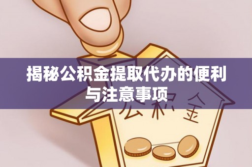 五大连池揭秘公积金提取代办的便利与注意事项