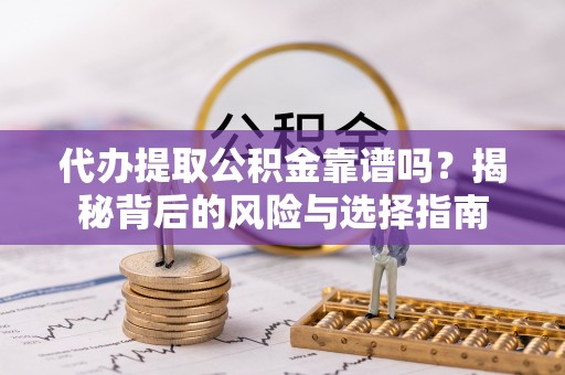 五大连池代办提取公积金靠谱吗？揭秘背后的风险与选择指南