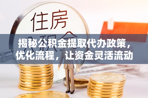 五大连池揭秘公积金提取代办政策，优化流程，让资金灵活流动