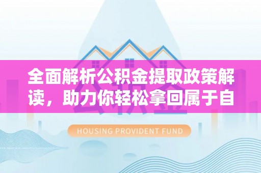 五大连池全面解析公积金提取政策解读，助力你轻松拿回属于自己的钱