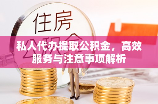 五大连池私人代办提取公积金，高效服务与注意事项解析