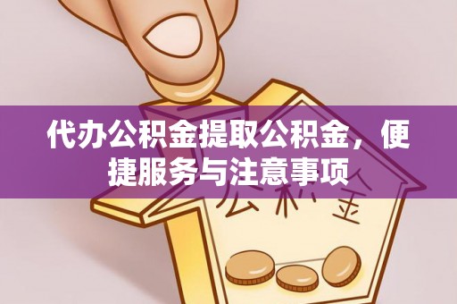 五大连池代办公积金提取公积金，便捷服务与注意事项