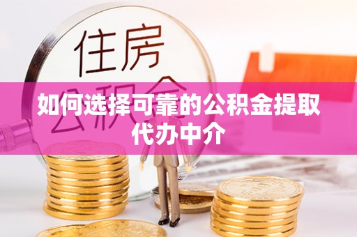 五大连池如何选择可靠的公积金提取代办中介
