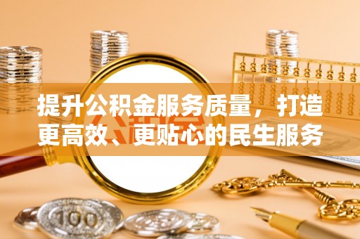五大连池提升公积金服务质量，打造更高效、更贴心的民生服务体验