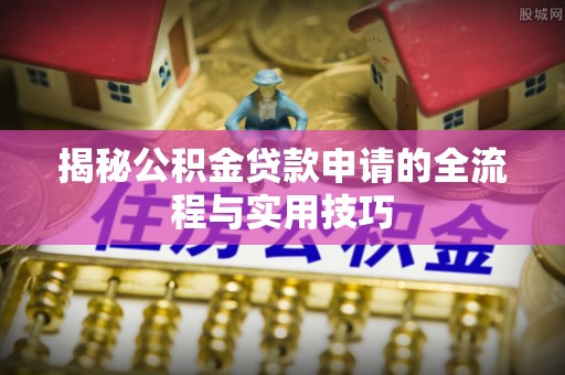 五大连池揭秘公积金贷款申请的全流程与实用技巧