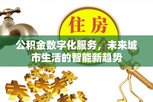 五大连池公积金数字化服务，未来城市生活的智能新趋势