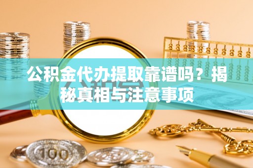 五大连池公积金代办提取靠谱吗？揭秘真相与注意事项