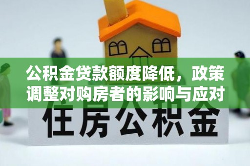 五大连池公积金贷款额度降低，政策调整对购房者的影响与应对策略