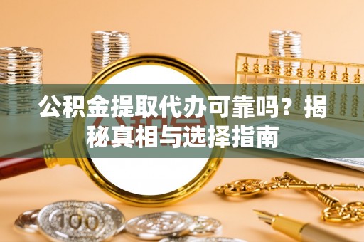 五大连池公积金提取代办可靠吗？揭秘真相与选择指南