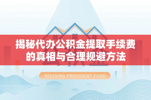 五大连池揭秘代办公积金提取手续费的真相与合理规避方法
