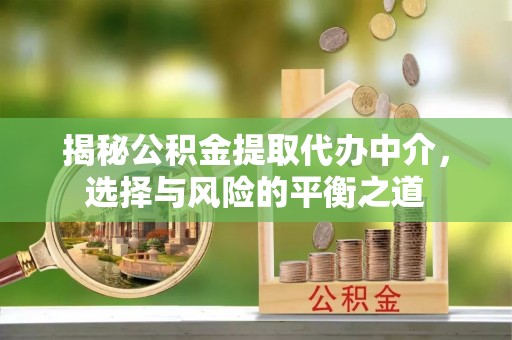 五大连池揭秘公积金提取代办中介，选择与风险的平衡之道