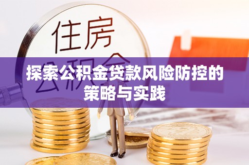 五大连池探索公积金贷款风险防控的策略与实践