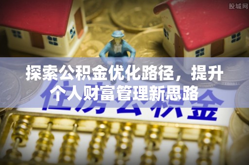 五大连池探索公积金优化路径，提升个人财富管理新思路