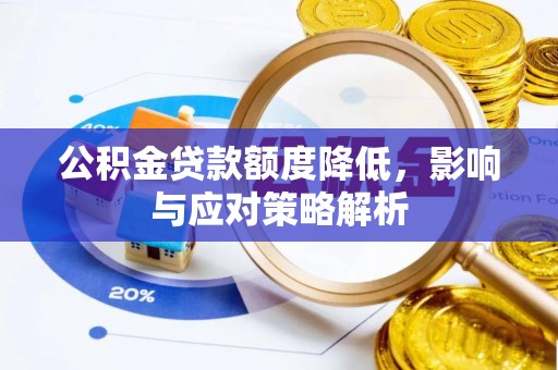 五大连池公积金贷款额度降低，影响与应对策略解析