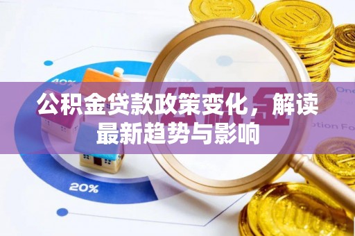 五大连池公积金贷款政策变化，解读最新趋势与影响