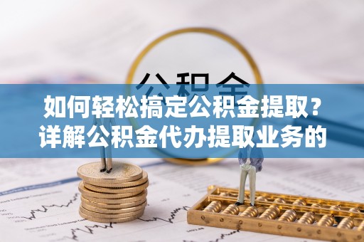 五大连池如何轻松搞定公积金提取？详解公积金代办提取业务的便捷之道