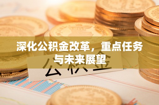 五大连池深化公积金改革，重点任务与未来展望