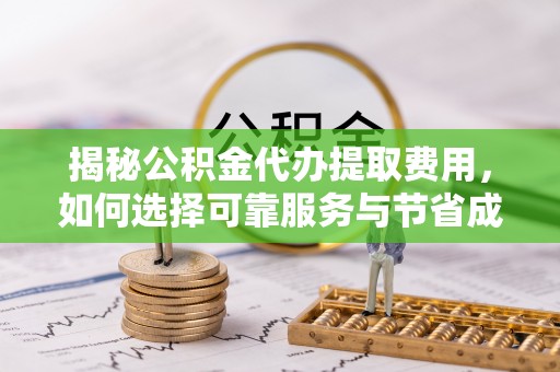 五大连池揭秘公积金代办提取费用，如何选择可靠服务与节省成本