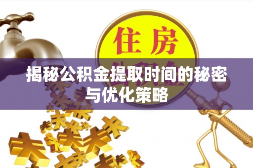 五大连池揭秘公积金提取时间的秘密与优化策略