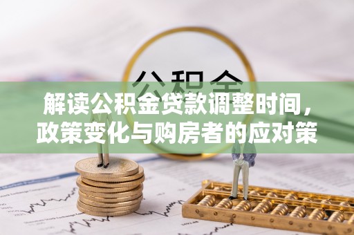 五大连池解读公积金贷款调整时间，政策变化与购房者的应对策略