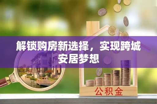 五大连池解锁购房新选择，实现跨城安居梦想