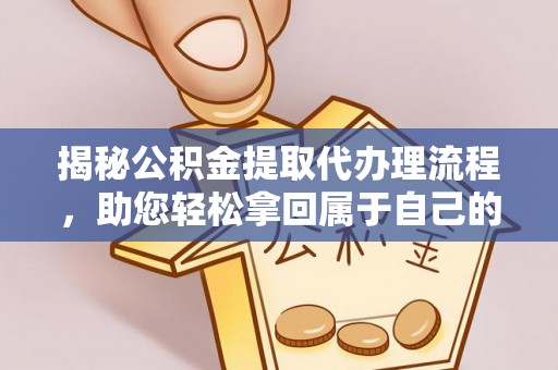 五大连池揭秘公积金提取代办理流程，助您轻松拿回属于自己的钱