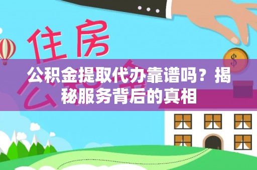 五大连池公积金提取代办靠谱吗？揭秘服务背后的真相