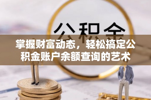 五大连池掌握财富动态，轻松搞定公积金账户余额查询的艺术